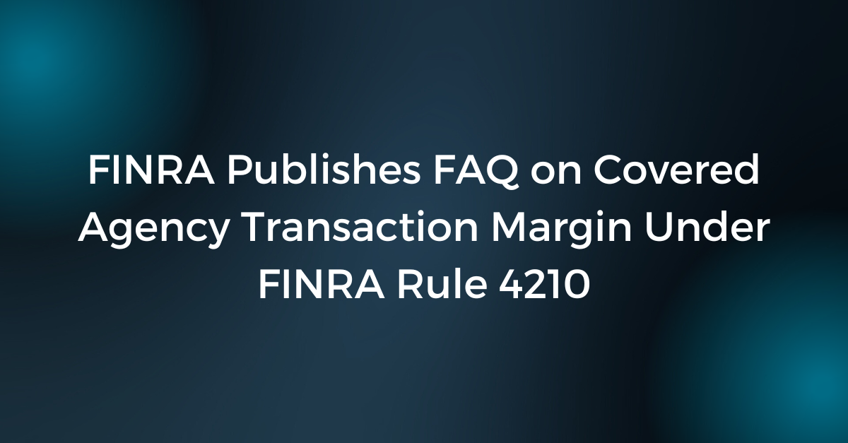FINRA Publishes FAQ On Covered Agency Transaction Margin Under FINRA finra-publishes-faq-on-covered-agency-transaction-margin-under-finra